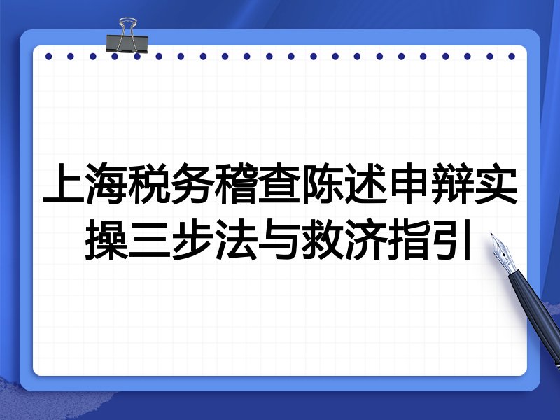 上海税务稽查陈述申辩实操三步法与救济指引