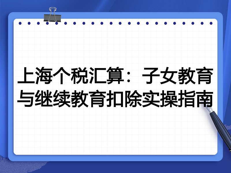 上海个税汇算：子女教育与继续教育扣除实操指南