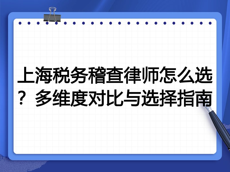 上海税务稽查律师怎么选？多维度对比与选择指南