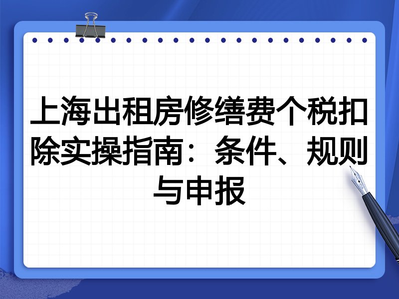 上海出租房修缮费个税扣除实操指南：条件、规则与申报