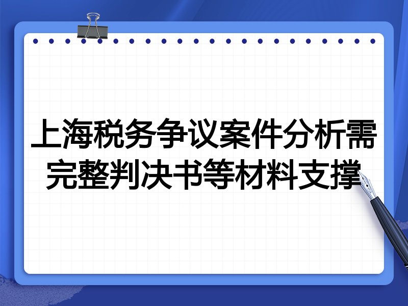 上海税务争议案件分析需完整判决书等材料支撑