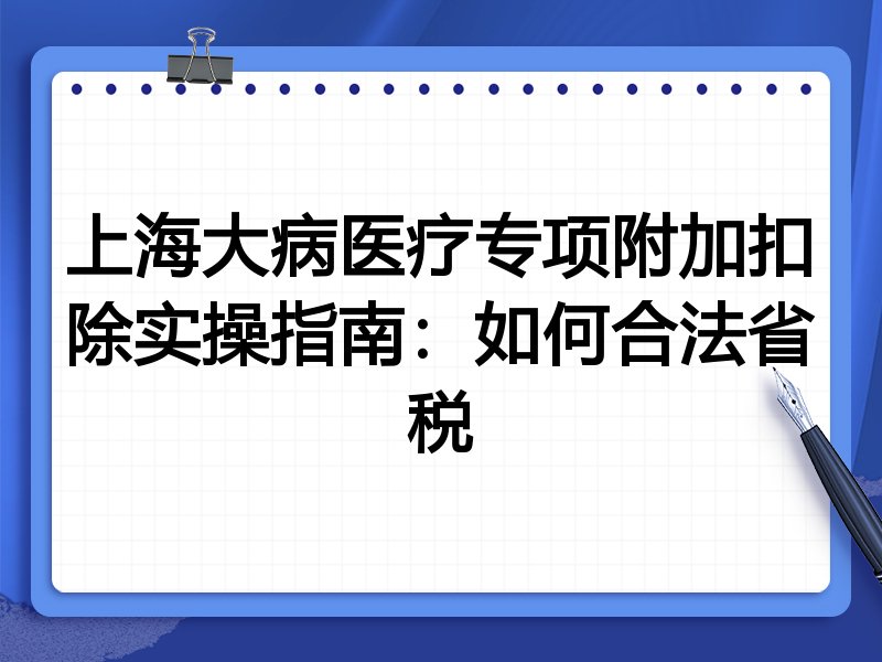 上海大病医疗专项附加扣除实操指南:如何合法省税