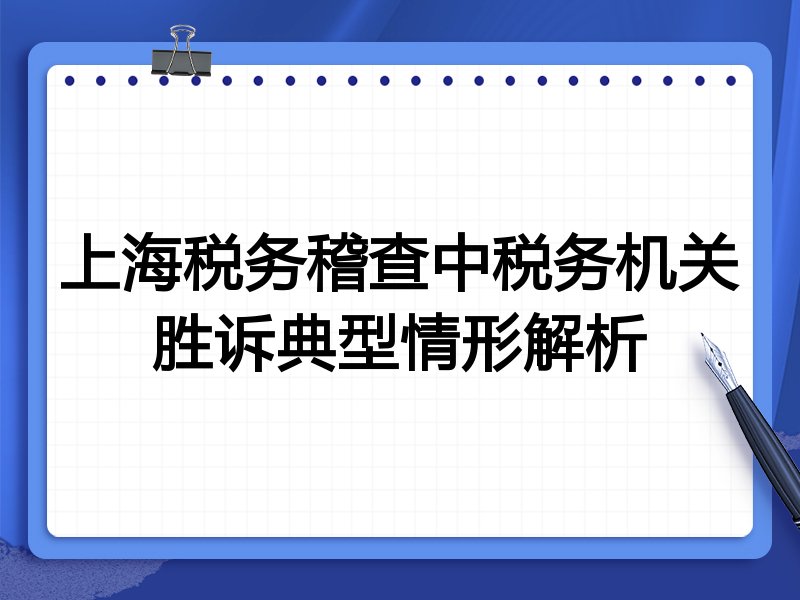 上海税务稽查中税务机关胜诉典型情形解析