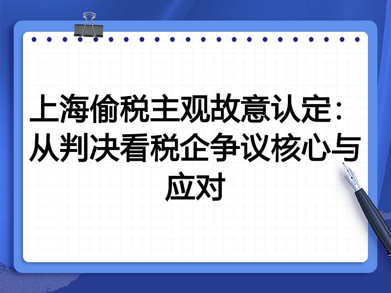 上海偷税主观故意认定:从判决看税企争议核心与应对