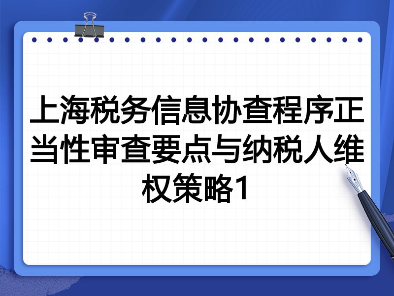 上海税务信息协查程序正当性审查要点与纳税人维权策略1