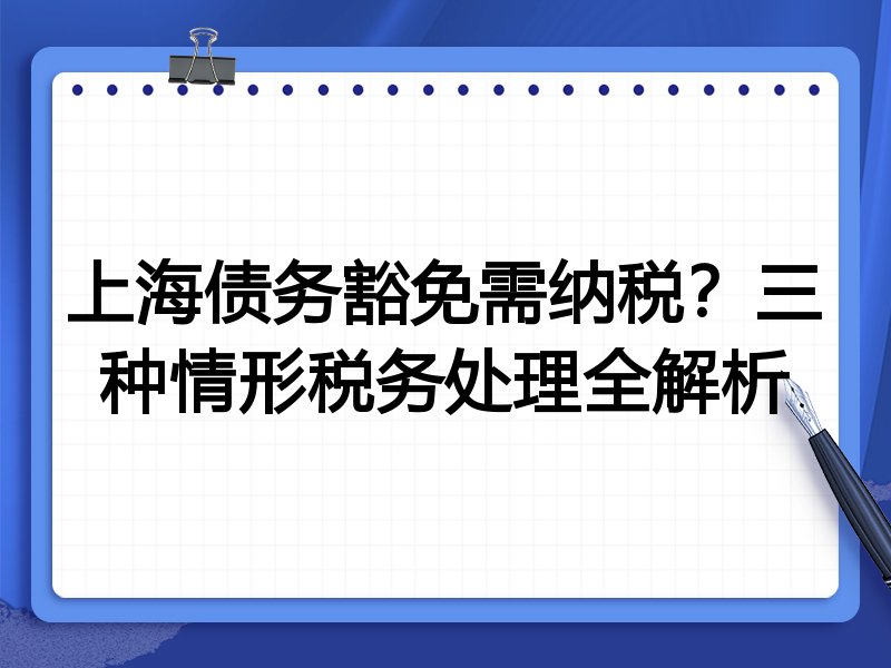 上海债务豁免需纳税？三种情形税务处理全解析