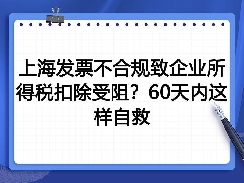 上海发票不合规致企业所得税扣除受阻?60天内这样自救