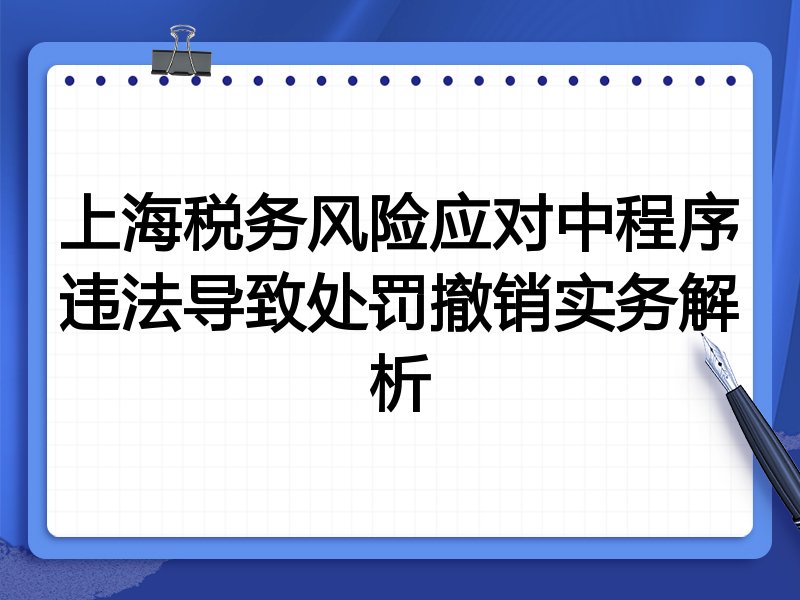 上海税务风险应对中程序违法导致处罚撤销实务解析