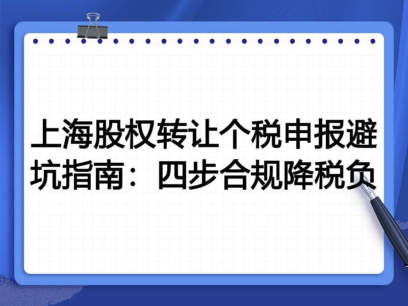 上海股权转让个税申报避坑指南:四步合规降税负