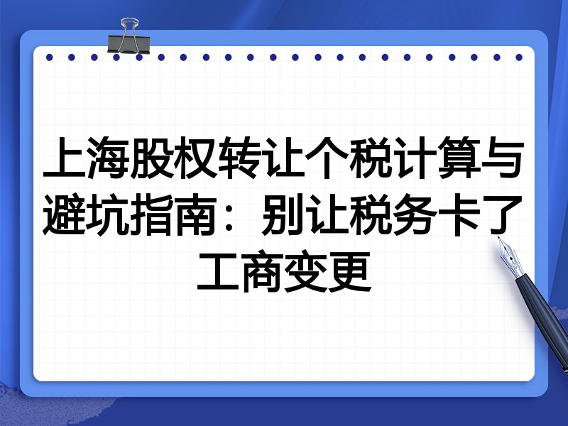 上海股权转让个税计算与避坑指南：别让税务卡了工商变更