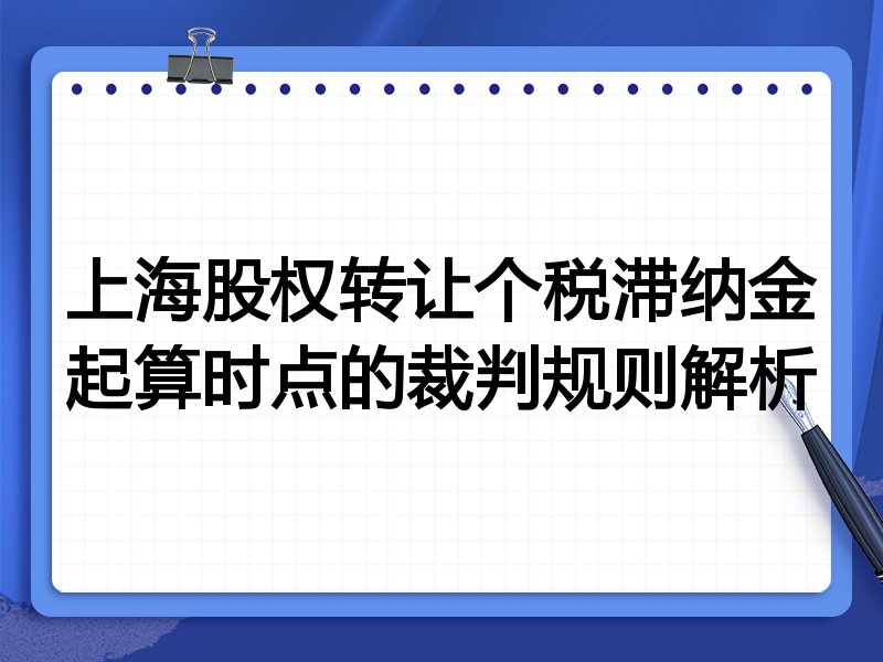 上海股权转让个税滞纳金起算时点的裁判规则解析