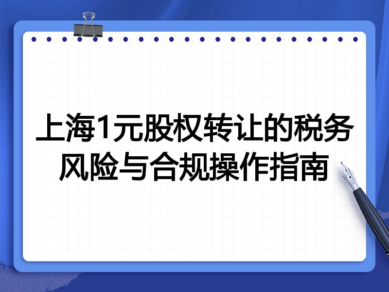 上海1元股权转让的税务风险与合规操作指南