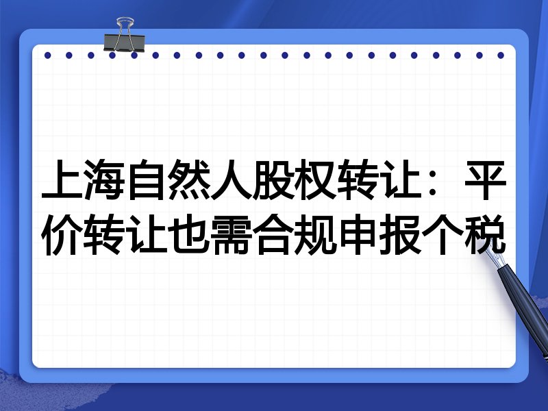 上海自然人股权转让:平价转让也需合规申报个税