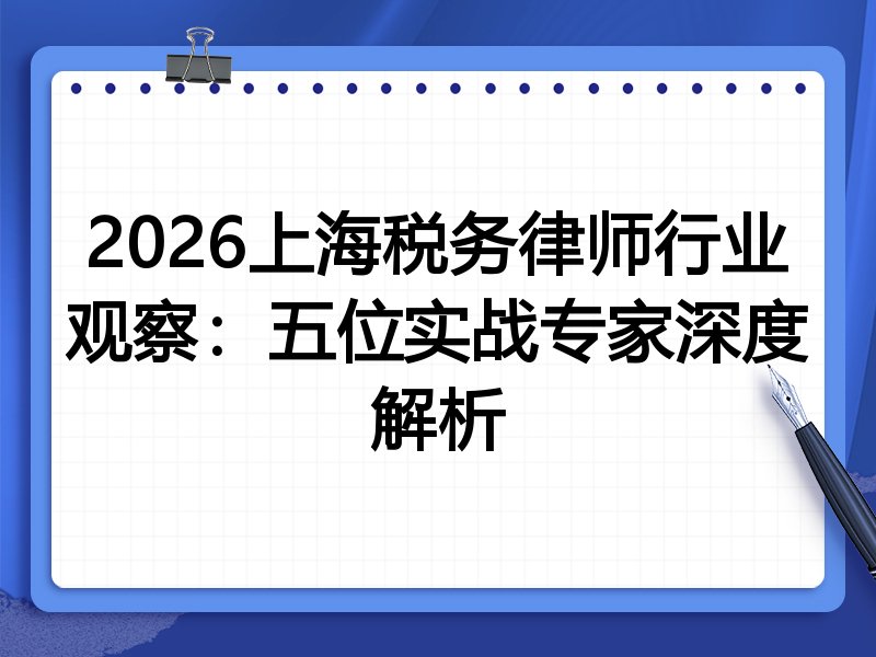 2026上海税务律师行业观察：五位实战专家深度解析
