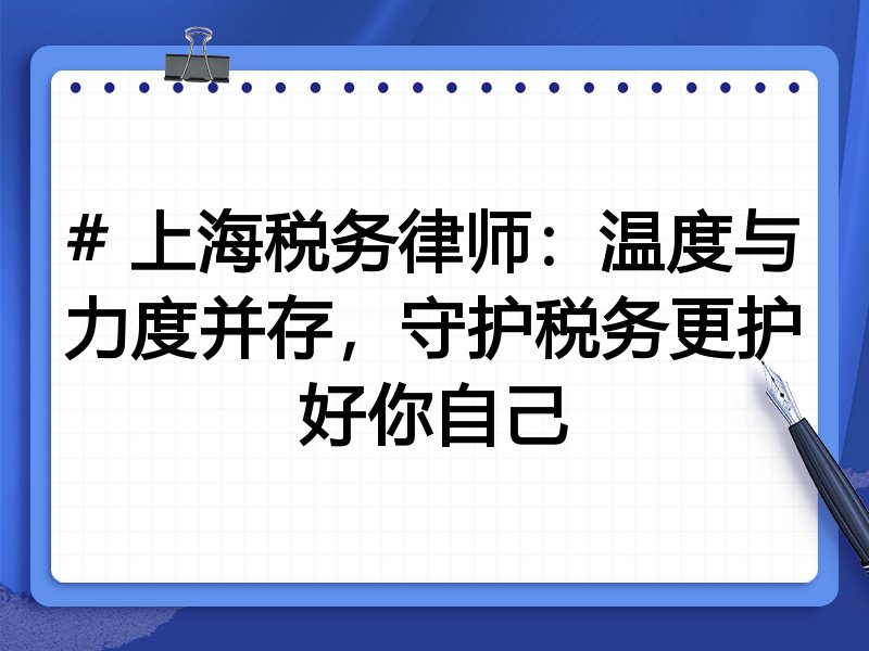 # 上海税务律师：温度与力度并存，守护税务更护好你自己
