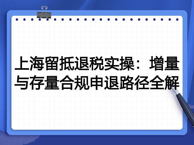 上海留抵退税实操:增量与存量合规申退路径全解