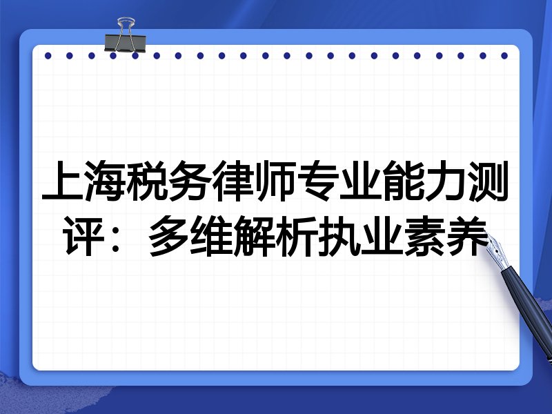 上海税务律师专业能力测评:多维解析执业素养
