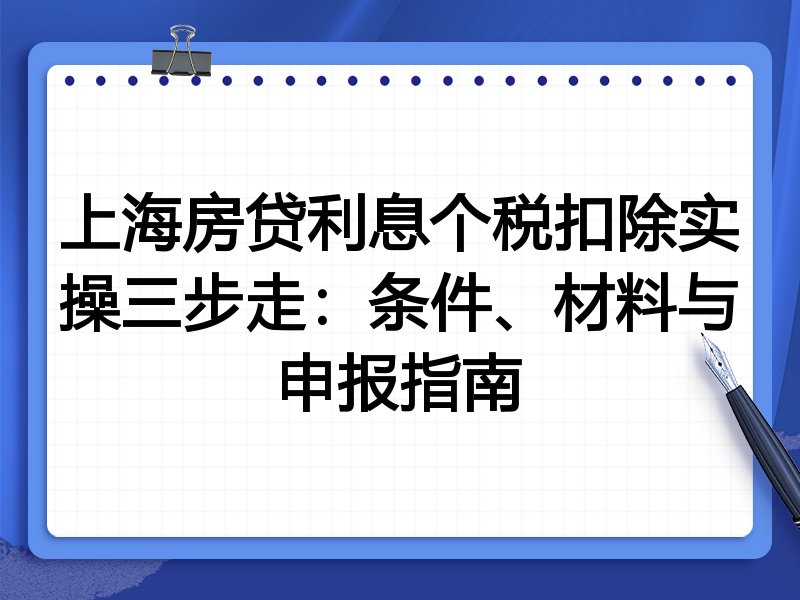 上海房贷利息个税扣除实操三步走:条件、材料与申报指南