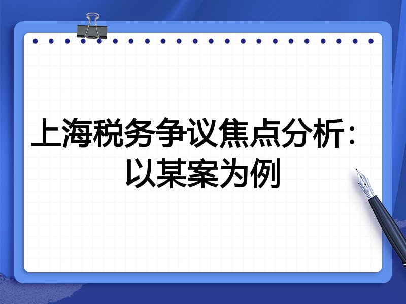 上海税务争议焦点分析:以某案为例