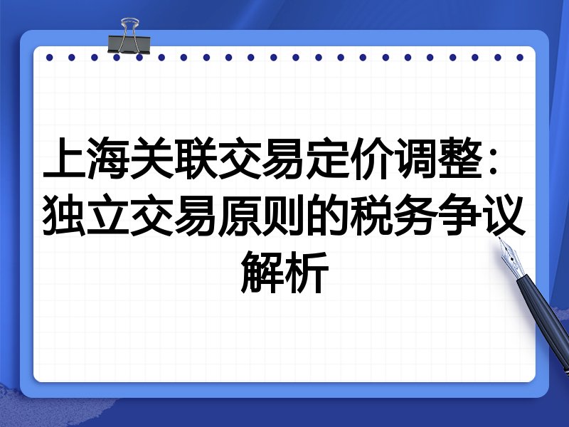 上海关联交易定价调整:独立交易原则的税务争议解析