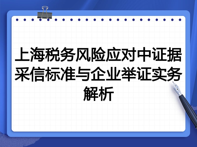 上海税务风险应对中证据采信标准与企业举证实务解析