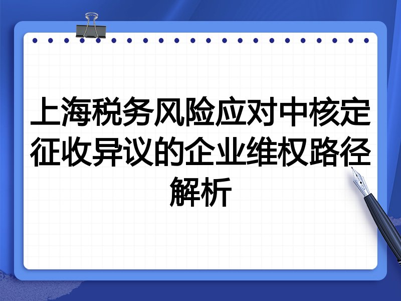 上海税务风险应对中核定征收异议的企业维权路径解析