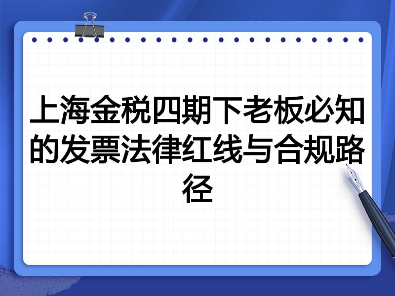 上海金税四期下老板必知的发票法律红线与合规路径