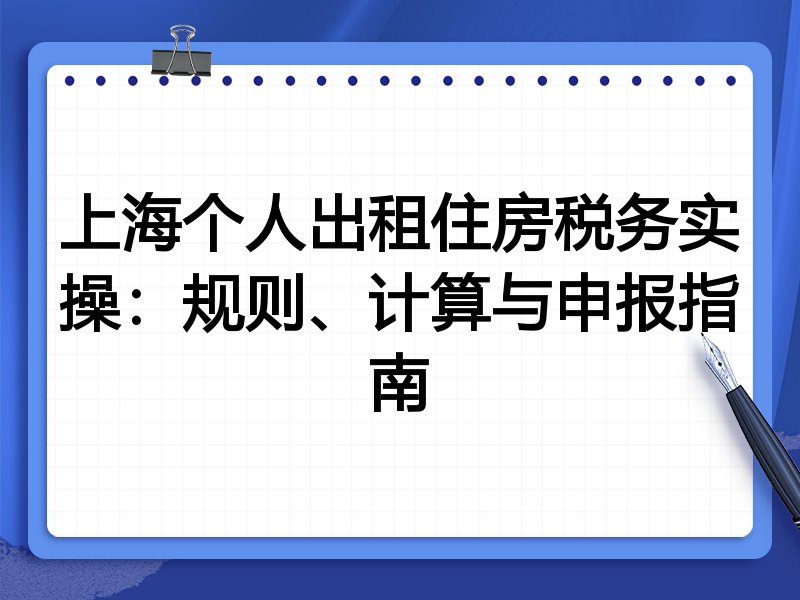 上海个人出租住房税务实操：规则、计算与申报指南