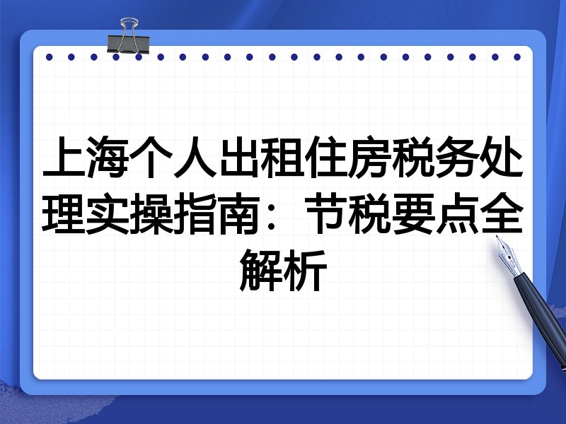 上海个人出租住房税务处理实操指南：节税要点全解析