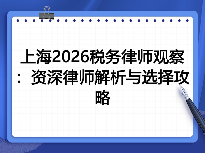 上海2026税务律师观察：资深律师解析与选择攻略