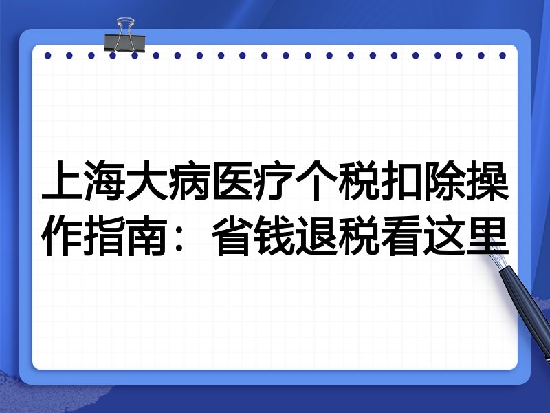 上海大病医疗个税扣除操作指南：省钱退税看这里