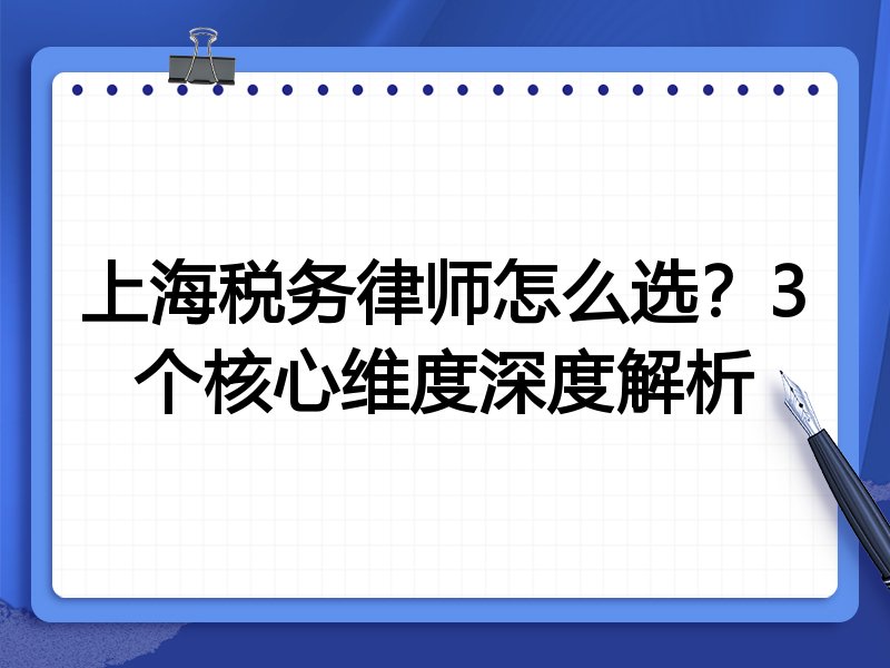 上海税务律师怎么选？3个核心维度深度解析