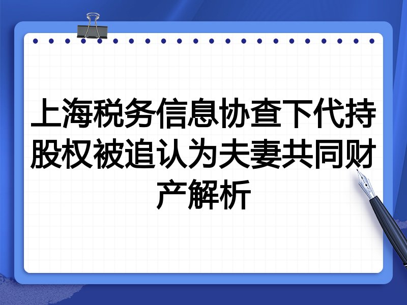 上海税务信息协查下代持股权被追认为夫妻共同财产解析