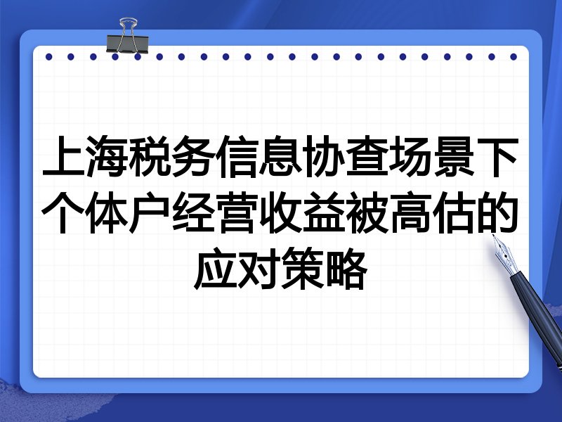 上海税务信息协查场景下个体户经营收益被高估的应对策略