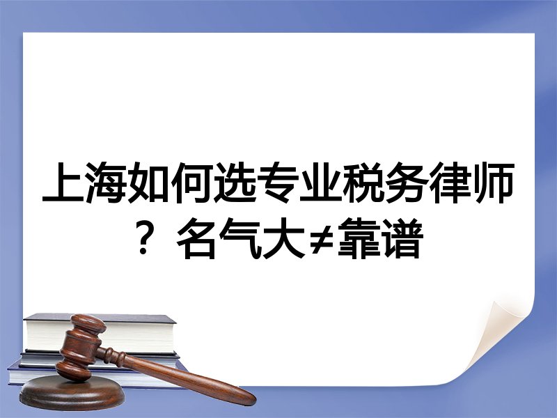 上海如何选专业税务律师？名气大≠靠谱