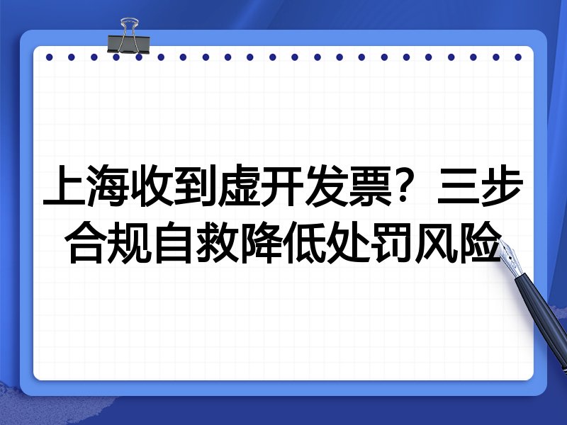 上海收到虚开发票?三步合规自救降低处罚风险