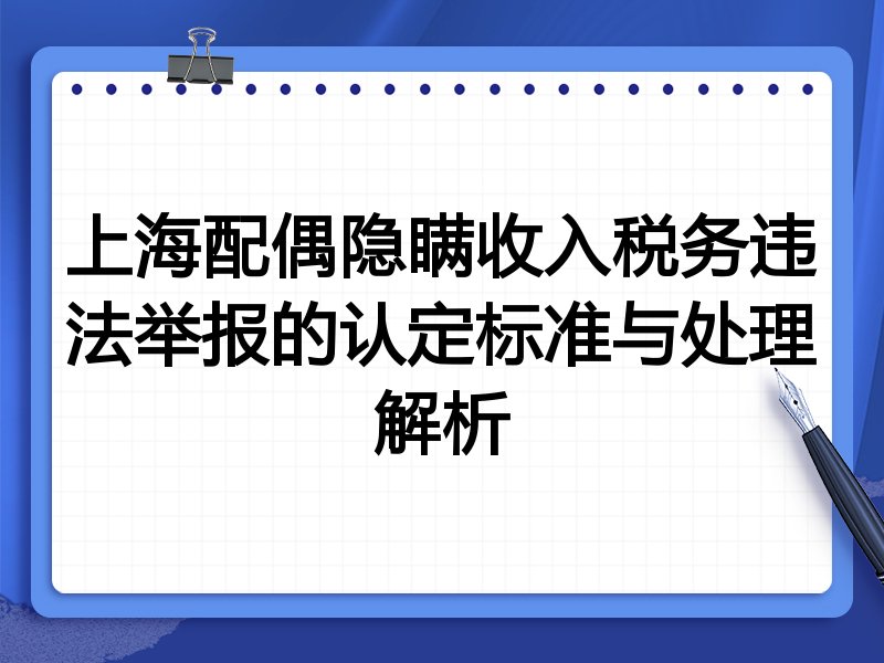上海配偶隐瞒收入税务违法举报的认定标准与处理解析