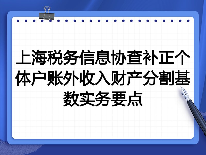 上海税务信息协查补正个体户账外收入财产分割基数实务要点