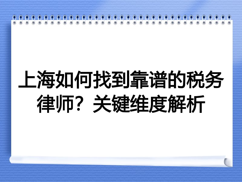 上海如何找到靠谱的税务律师？关键维度解析