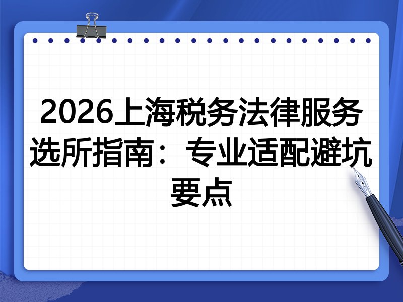 2026上海税务法律服务选所指南:专业适配避坑要点