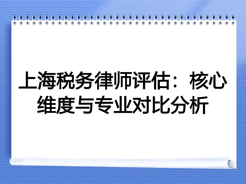 上海税务律师评估：核心维度与专业对比分析