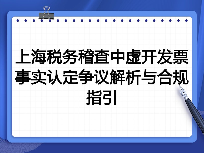 上海税务稽查中虚开发票事实认定争议解析与合规指引