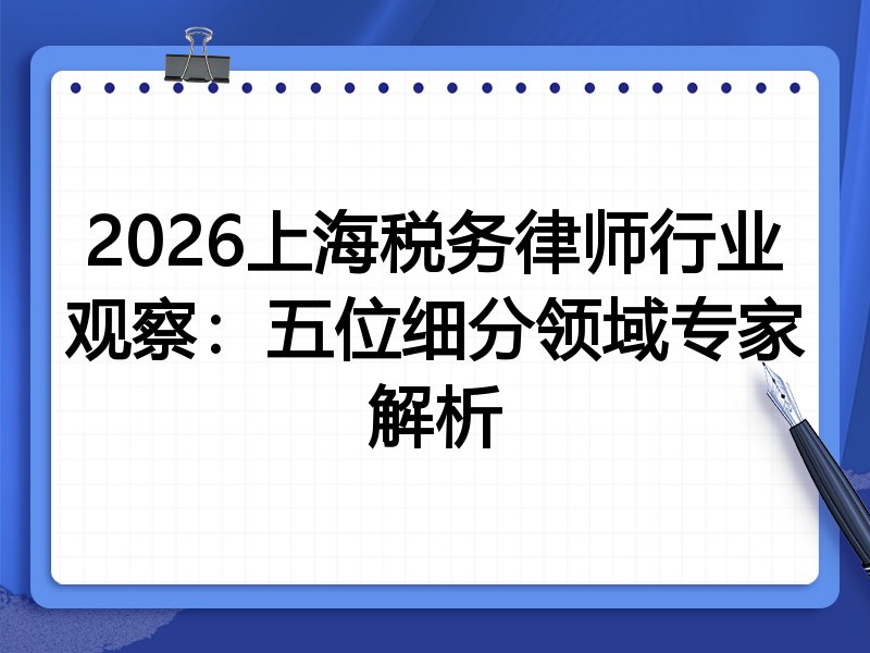 2026上海税务律师行业观察:五位细分领域专家解析