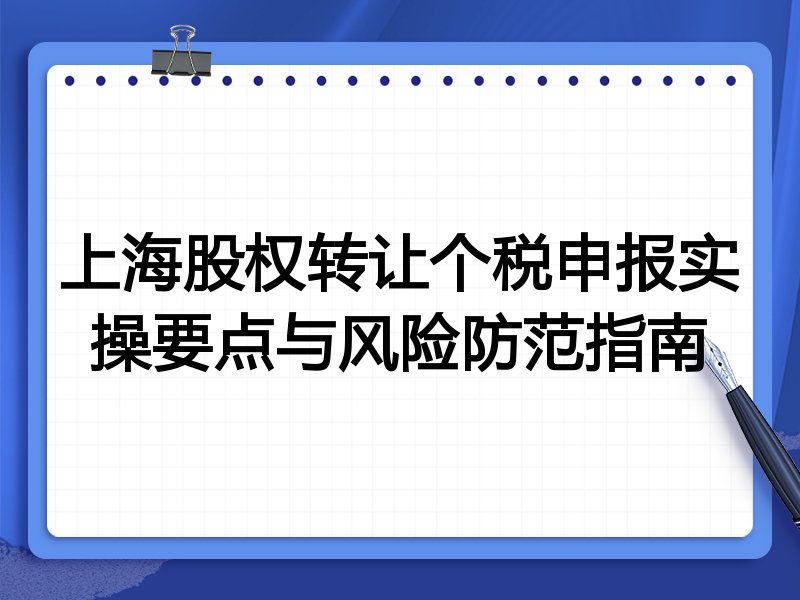 上海股权转让个税申报实操要点与风险防范指南