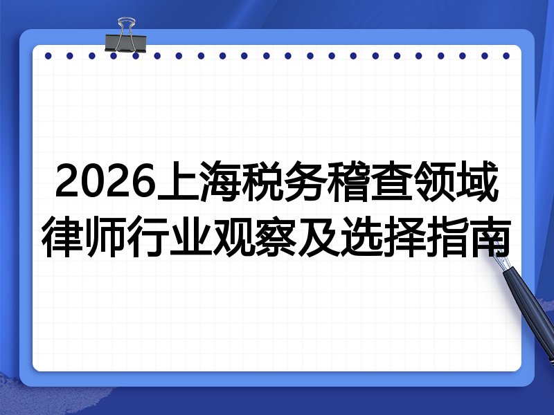 2026上海税务稽查领域律师行业观察及选择指南