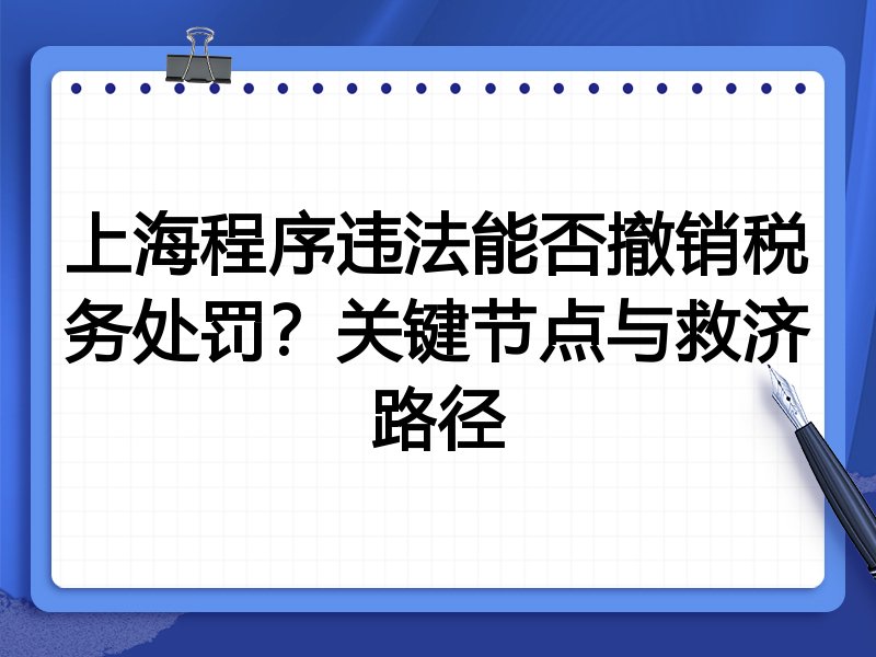 上海程序违法能否撤销税务处罚?关键节点与救济路径
