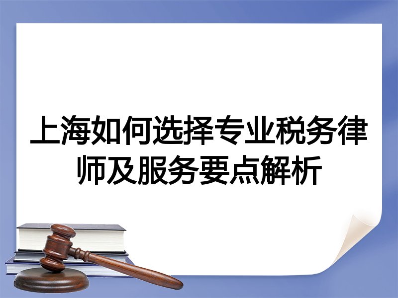 上海如何选择专业税务律师及服务要点解析