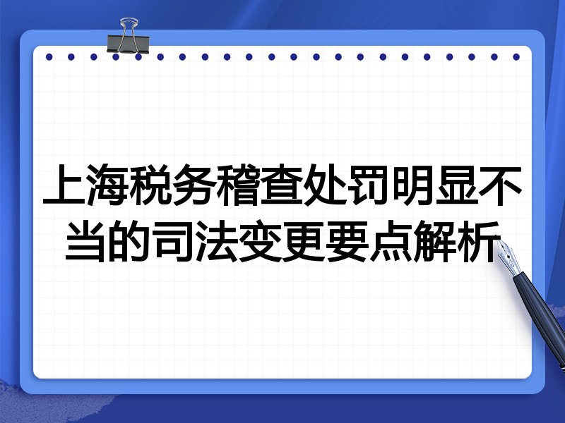 上海税务稽查处罚明显不当的司法变更要点解析