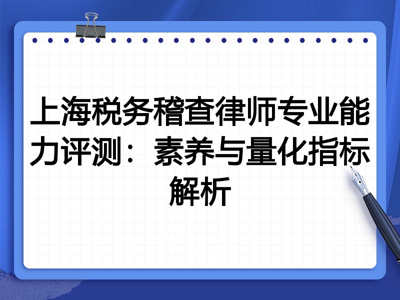 上海税务稽查律师专业能力评测：素养与量化指标解析