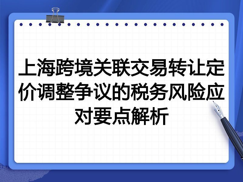 上海跨境关联交易转让定价调整争议的税务风险应对要点解析